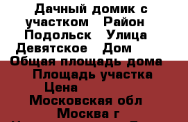 Дачный домик с участком › Район ­ Подольск › Улица ­ Девятское › Дом ­ 76 › Общая площадь дома ­ 48 › Площадь участка ­ 5 › Цена ­ 1 700 000 - Московская обл., Москва г. Недвижимость » Дома, коттеджи, дачи продажа   